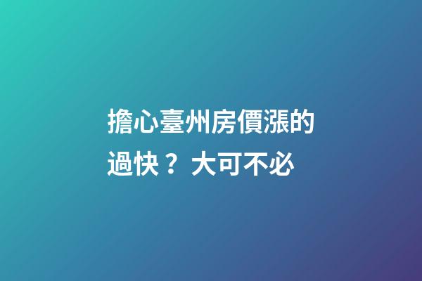 擔心臺州房價漲的過快？大可不必......